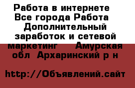   Работа в интернете - Все города Работа » Дополнительный заработок и сетевой маркетинг   . Амурская обл.,Архаринский р-н